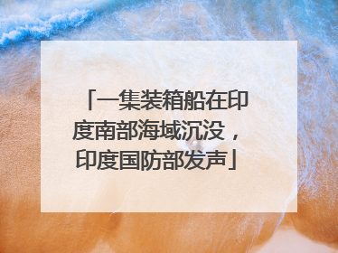 一集装箱船在印度南部海域沉没，印度国防部发声