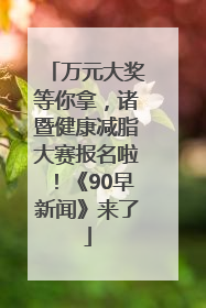 万元大奖等你拿，诸暨健康减脂大赛报名啦！《90早新闻》来了