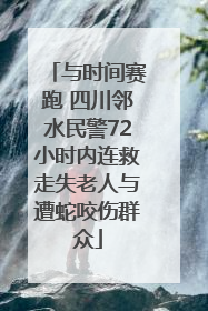 与时间赛跑 四川邻水民警72小时内连救走失老人与遭蛇咬伤群众