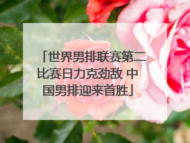 世界男排联赛第二比赛日力克劲敌 中国男排迎来首胜
