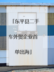 东平县二手车外贸企业首单出海
