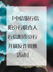 中信银行信阳分行联合人行信阳市分行开展反诈宣教活动