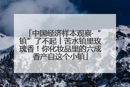 中国经济样本观察·“镇”了不起丨苦水镇里玫瑰香！你化妆品里的六成香产自这个小镇