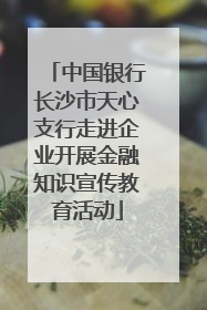 中国银行长沙市天心支行走进企业开展金融知识宣传教育活动