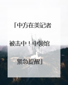 中方在美记者被击中！中领馆紧急提醒