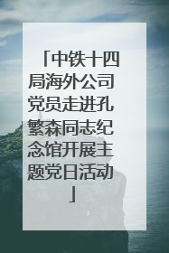 中铁十四局海外公司党员走进孔繁森同志纪念馆开展主题党日活动