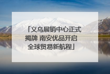 义乌展销中心正式揭牌 南安优品开启全球贸易新航程