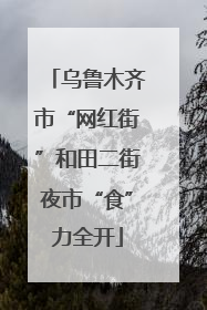 乌鲁木齐市“网红街”和田二街夜市“食”力全开