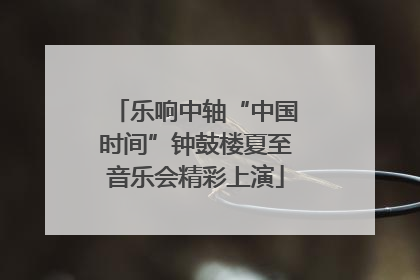 乐响中轴“中国时间”钟鼓楼夏至音乐会精彩上演