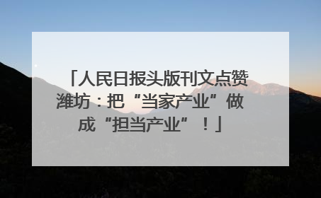 人民日报头版刊文点赞潍坊：把“当家产业”做成“担当产业”！