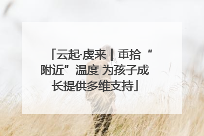 云起·虔来｜重拾“附近”温度 为孩子成长提供多维支持