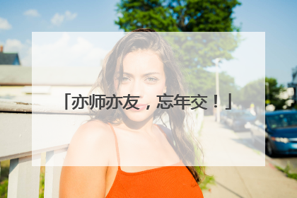 亦师亦友，忘年交！