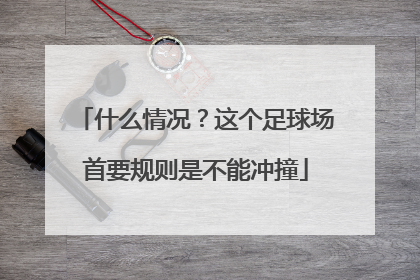 什么情况？这个足球场首要规则是不能冲撞