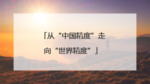 从“中国精度”走向“世界精度”