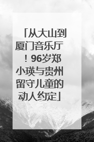 从大山到厦门音乐厅！96岁郑小瑛与贵州留守儿童的动人约定