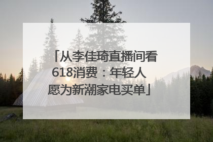从李佳琦直播间看618消费：年轻人愿为新潮家电买单