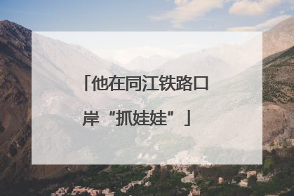 他在同江铁路口岸“抓娃娃”