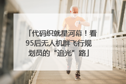 代码织就星河幕！看95后无人机群飞行规划员的“追光”路