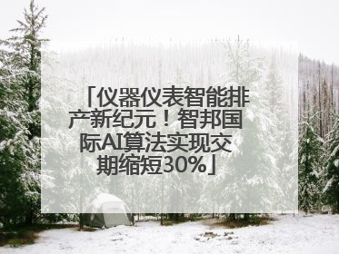 仪器仪表智能排产新纪元！智邦国际AI算法实现交期缩短30%