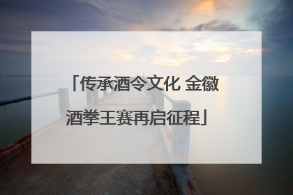 传承酒令文化 金徽酒拳王赛再启征程