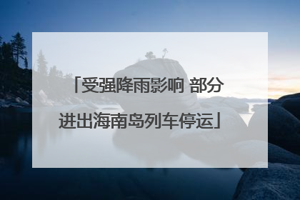 受强降雨影响 部分进出海南岛列车停运