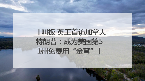叫板 英王首访加拿大 特朗普：成为美国第51州免费用“金穹”