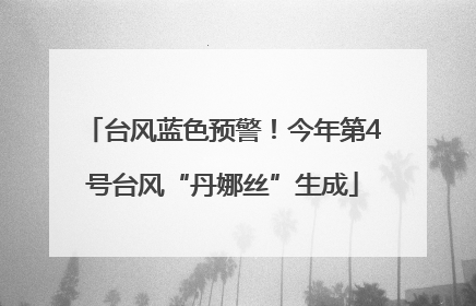 台风蓝色预警！今年第4号台风“丹娜丝”生成