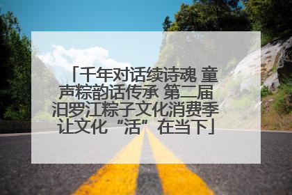 千年对话续诗魂 童声粽韵话传承 第二届汨罗江粽子文化消费季让文化“活”在当下