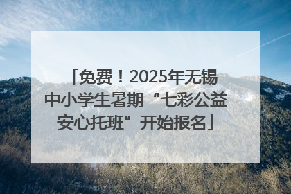 免费！2025年无锡中小学生暑期“七彩公益安心托班”开始报名