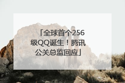 全球首个256级QQ诞生！腾讯公关总监回应