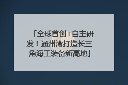 全球首创+自主研发！通州湾打造长三角海工装备新高地