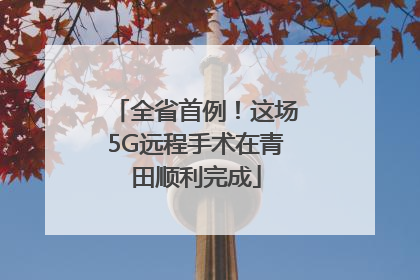 全省首例！这场5G远程手术在青田顺利完成