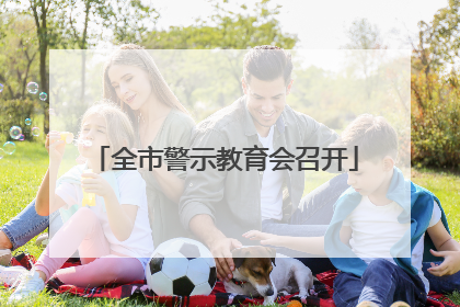 全市警示教育会召开
