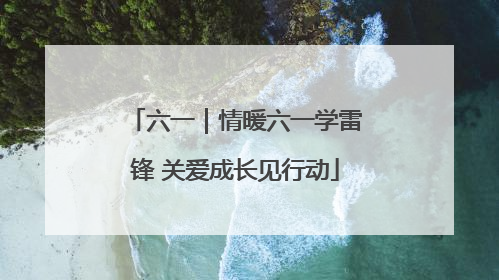 六一｜情暖六一学雷锋 关爱成长见行动