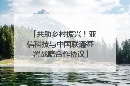 共助乡村振兴！亚信科技与中国联通签署战略合作协议