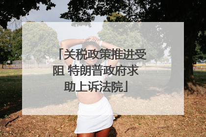 关税政策推进受阻 特朗普政府求助上诉法院