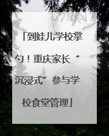 到娃儿学校掌勺！重庆家长“沉浸式”参与学校食堂管理