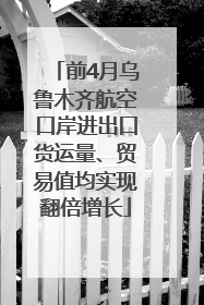前4月乌鲁木齐航空口岸进出口货运量、贸易值均实现翻倍增长