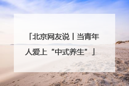 北京网友说丨当青年人爱上“中式养生”