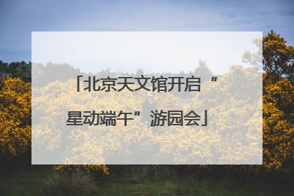 北京天文馆开启“星动端午”游园会