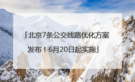 北京7条公交线路优化方案发布！6月20日起实施