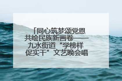 同心筑梦颂党恩 共绘民族新画卷——九水街道“学榜样 促实干”文艺晚会唱响民族团结主旋律