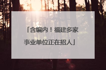 含编内！福建多家事业单位正在招人
