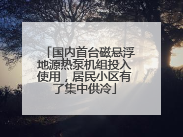 国内首台磁悬浮地源热泵机组投入使用，居民小区有了集中供冷
