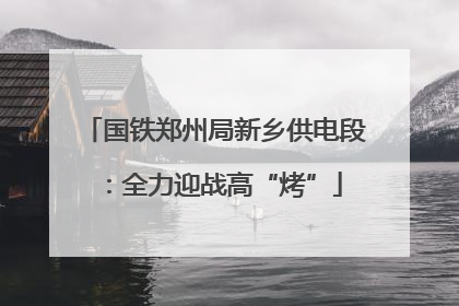 国铁郑州局新乡供电段：全力迎战高“烤”