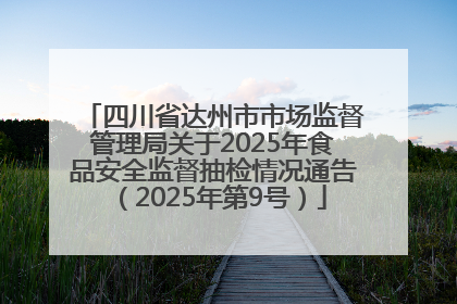 四川省达州市市场监督管理局关于2025年食品安全监督抽检情况通告（2025年第9号）
