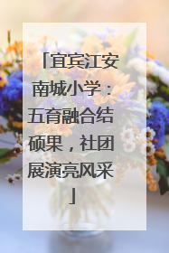 宜宾江安南城小学：五育融合结硕果，社团展演亮风采