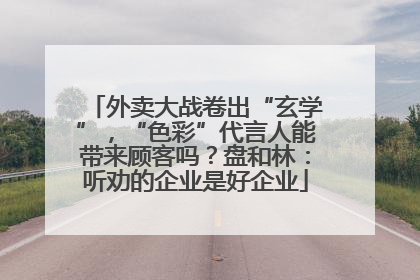 外卖大战卷出“玄学”，“色彩”代言人能带来顾客吗？盘和林：听劝的企业是好企业