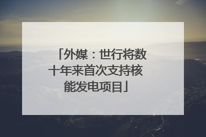 外媒：世行将数十年来首次支持核能发电项目