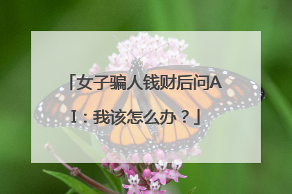 女子骗人钱财后问AI：我该怎么办？